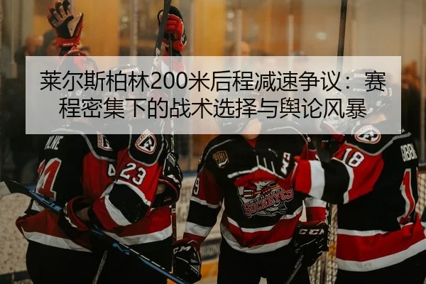 莱尔斯柏林200米后程减速争议：赛程密集下的战术选择与舆论风暴